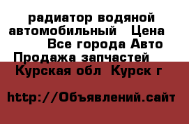 радиатор водяной автомобильный › Цена ­ 6 500 - Все города Авто » Продажа запчастей   . Курская обл.,Курск г.